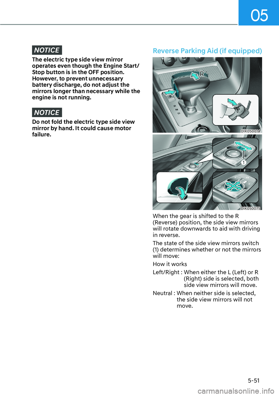 HYUNDAI GENESIS G70 2022  Owners Manual 05
5-51
NOTICE
The electric type side view mirror 
operates even though the Engine Start/
Stop button is in the OFF position. 
However, to prevent unnecessary 
battery discharge, do not adjust the 
mi