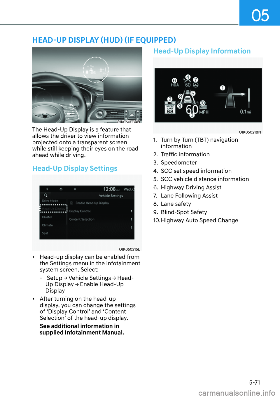 HYUNDAI GENESIS G70 2022  Owners Manual 05
5-71
OIK050034N
The Head-Up Display is a feature that 
allows the driver to view information 
projected onto a transparent screen 
while still keeping their eyes on the road 
ahead while driving.
H