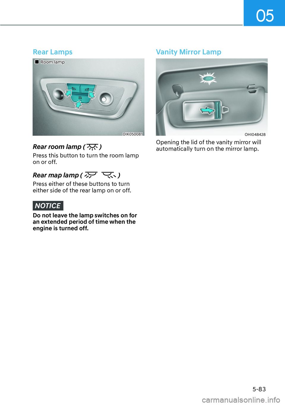 HYUNDAI GENESIS G70 2022  Owners Manual 05
5-83
Rear Lamps
��„Room lamp
OIK050081
Rear room lamp (  )
Press this button to turn the room lamp 
on or off.
Rear map lamp (  )
Press either of these buttons to turn 
either side of the rear l