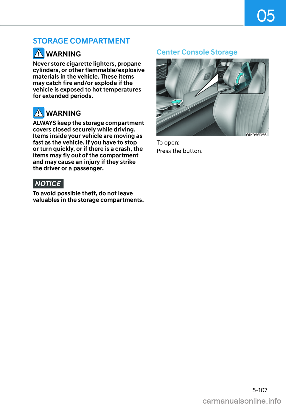 HYUNDAI GENESIS G70 2022  Owners Manual 05
5-107
 WARNING
Never store cigarette lighters, propane 
cylinders, or other flammable/explosive 
materials in the vehicle. These items 
may catch fire and/or explode if the 
vehicle is exposed to h