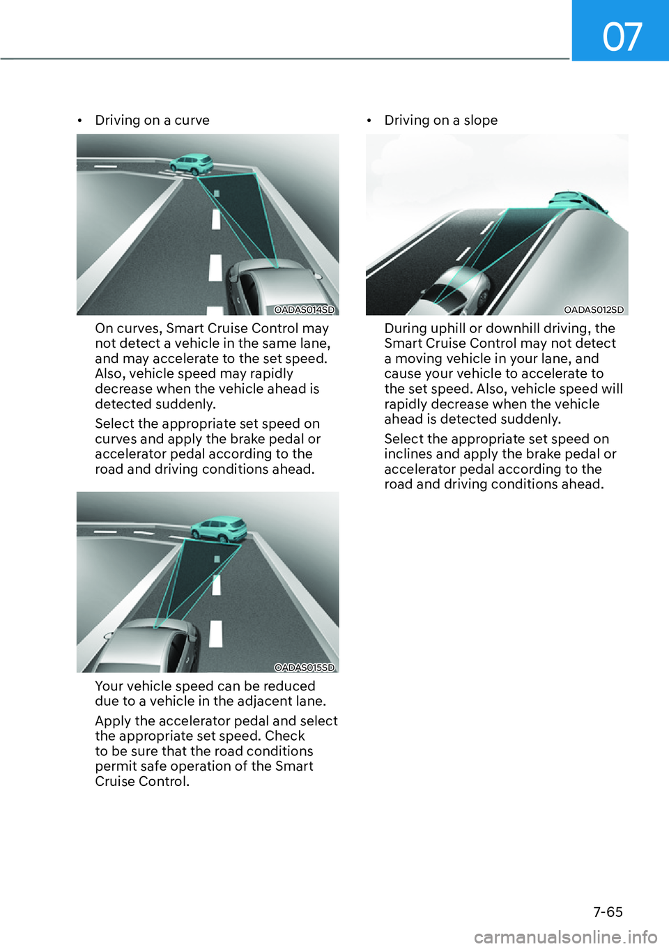 HYUNDAI GENESIS G70 2022  Owners Manual 07
7-65
[�Driving on a curve
OADAS014SD 
On curves, Smart Cruise Control may 
not detect a vehicle in the same lane, 
and may accelerate to the set speed. 
Also, vehicle speed may rapidly 
decrease 