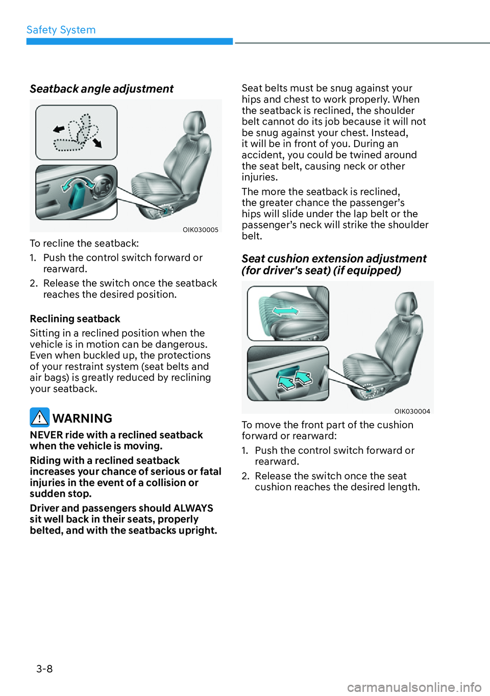 HYUNDAI GENESIS G70 2022  Owners Manual Safety System
3-8
Seatback angle adjustment
OIK030005
To recline the seatback:
1.  Push the control switch forward or 
rearward.
2.  Release the switch once the seatback 
reaches the desired position.