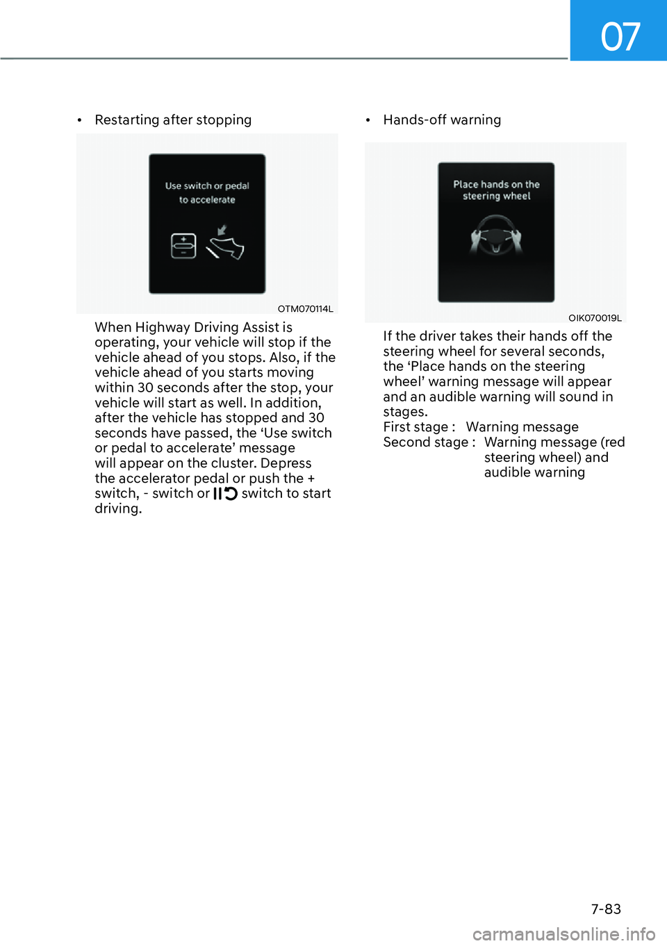 HYUNDAI GENESIS G70 2022  Owners Manual 07
7-83
[�Restarting after stopping
OTM070114L 
When Highway Driving Assist is 
operating, your vehicle will stop if the 
vehicle ahead of you stops. Also, if the 
vehicle ahead of you starts moving
