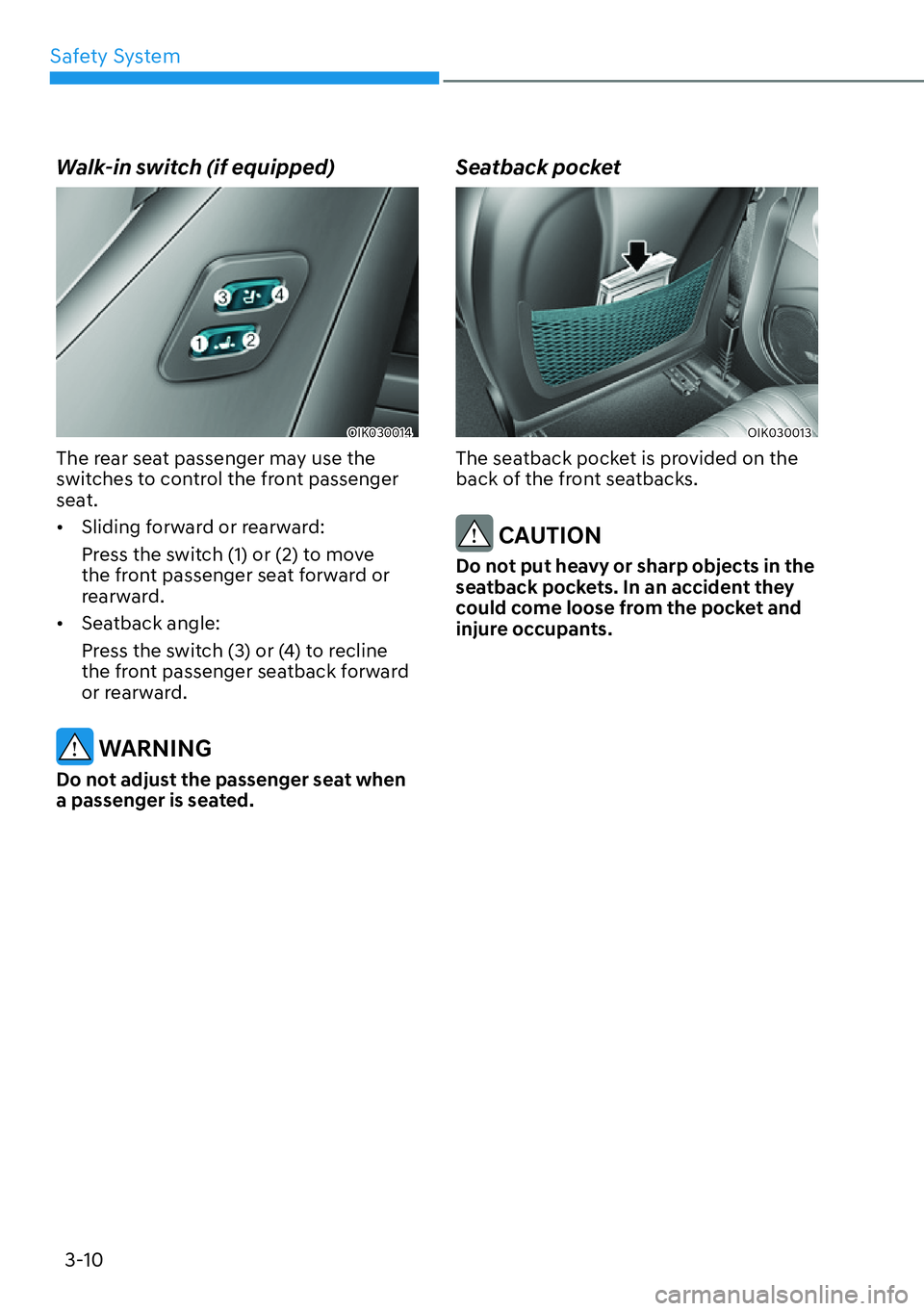 HYUNDAI GENESIS G70 2022  Owners Manual Safety System
3-10
Walk-in switch (if equipped)
OIK030014
The rear seat passenger may use the 
switches to control the front passenger 
seat.
[�Sliding forward or rearward:
Press the switch (1) or (