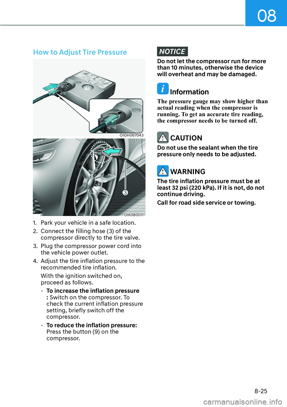 HYUNDAI GENESIS G70 2022 Owners Manual 08
8-25
How to Adjust Tire Pressure
OIGH067043
OIK080011
1. Park your vehicle in a safe location.
2. Connect the filling hose (3) of the
compressor directly to the tire valve.
3. Plug the compres HYUNDAI GENESIS G70 2022 Owners Manual 08
8-25
How to Adjust Tire Pressure
OIGH067043
OIK080011
1. Park your vehicle in a safe location.
2. Connect the filling hose (3) of the
compressor directly to the tire valve.
3. Plug the compres