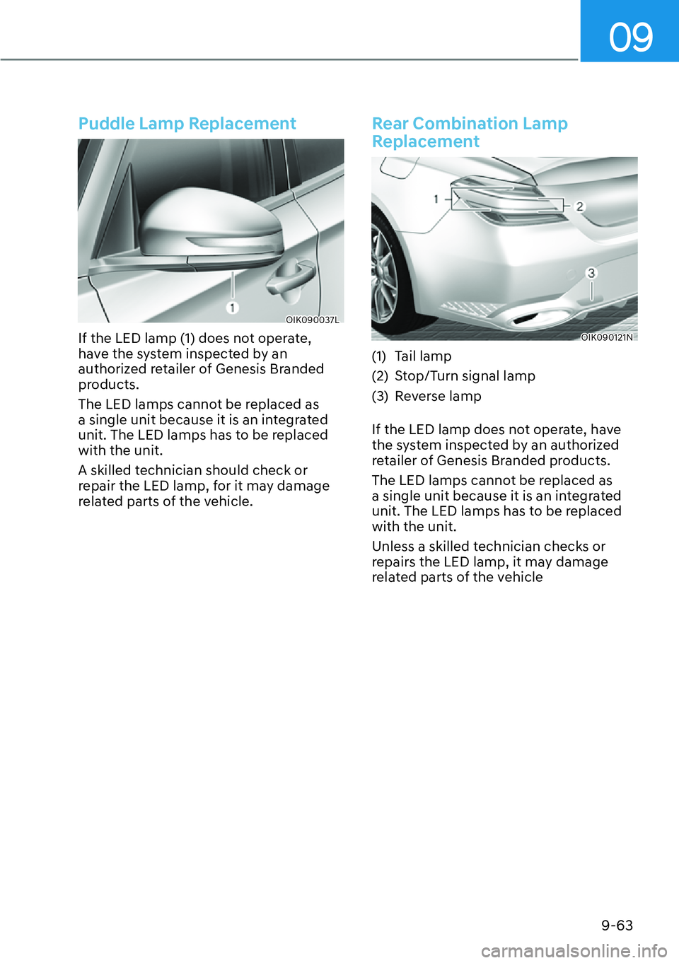 HYUNDAI GENESIS G70 2022  Owners Manual 09
9-63
Puddle Lamp Replacement
OIK090037L
If the LED lamp (1) does not operate, 
have the system inspected by an 
authorized retailer of Genesis Branded 
products.
The LED lamps cannot be replaced as