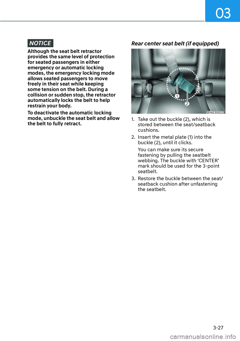 HYUNDAI GENESIS G70 2022  Owners Manual 03
3-27
NOTICE
Although the seat belt retractor 
provides the same level of protection 
for seated passengers in either 
emergency or automatic locking 
modes, the emergency locking mode 
allows seate