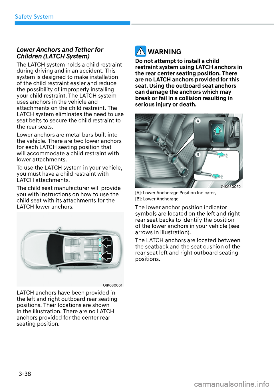 HYUNDAI GENESIS G70 2022  Owners Manual Safety System
3-38
Lower Anchors and Tether for 
Children (LATCH System)
The LATCH system holds a child restraint 
during driving and in an accident. This 
system is designed to make installation 
of 