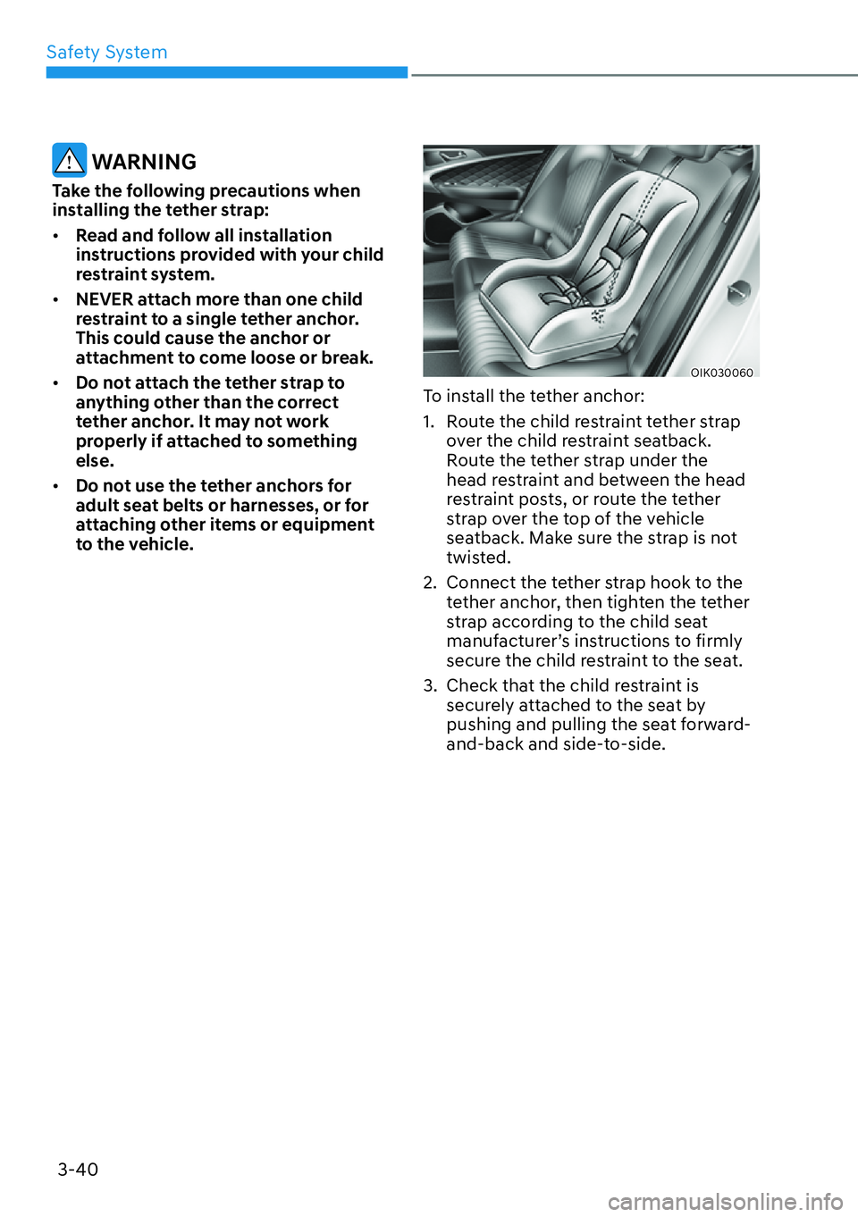 HYUNDAI GENESIS G70 2022  Owners Manual Safety System
3-40
 WARNING
Take the following precautions when 
installing the tether strap:
[�Read and follow all installation 
instructions provided with your child 
restraint system.
[�NEVER a
