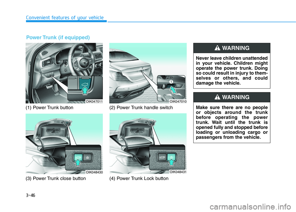 HYUNDAI GENESIS G70 2020  Owners Manual 3-46
Convenient features of your vehicle
(1) Power Trunk button
(3) Power Trunk close button(2) Power Trunk handle switch
(4) Power Trunk Lock button
OIK047011OIK047010
OIK048431OIK048430
Never leave 