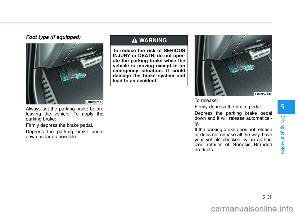 HYUNDAI GENESIS G70 2020  Owners Manual 5-31
Driving your vehicle
Foot type (if equipped)
Always set the parking brake before
leaving the vehicle. To apply the
parking brake:
Firmly depress the brake pedal.
Depress the parking brake pedal
d