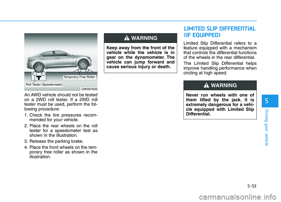 HYUNDAI GENESIS G70 2020  Owners Manual 5-53
Driving your vehicle
5
An AWD vehicle should not be tested
on a 2WD roll tester. If a 2WD roll
tester must be used, perform the fol-
lowing procedure:
1. Check the tire pressures recom-
mended fo
