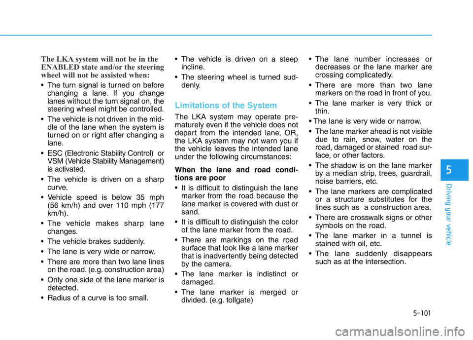 HYUNDAI GENESIS G70 2020  Owners Manual 5-101
Driving your vehicle
5
The LKA system will not be in the
ENABLED state and/or the steering
wheel will not be assisted when:
• The turn signal is turned on before
changing a lane. If you change