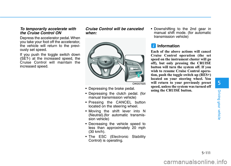 HYUNDAI GENESIS G70 2020  Owners Manual 5-111
Driving your vehicle
5
To temporarily accelerate with
the Cruise Control ON 
Depress the accelerator pedal. When
you take your foot off the accelerator,
the vehicle will return to the previ-
ous