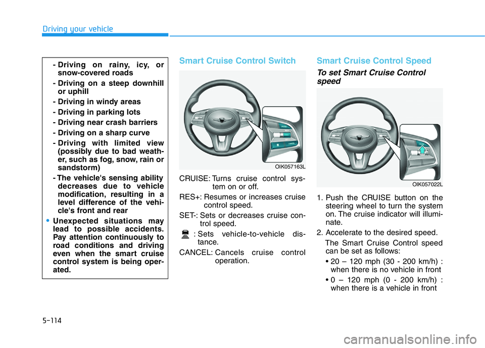 HYUNDAI GENESIS G70 2020  Owners Manual 5-114
Driving your vehicle
Smart Cruise Control Switch
CRUISE: Turns cruise control sys-
tem on or off.
RES+: Resumes or increases cruise
control speed.
SET-: Sets or decreases cruise con-
trol speed.