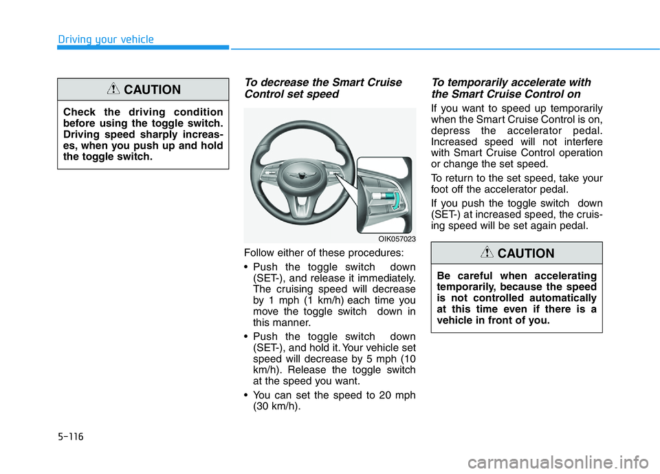 HYUNDAI GENESIS G70 2020  Owners Manual 5-116
Driving your vehicle
To decrease the Smart Cruise
Control set speed
Follow either of these procedures:
• Push the toggle switch  down
(SET-), and release it immediately.
The cruising speed wil