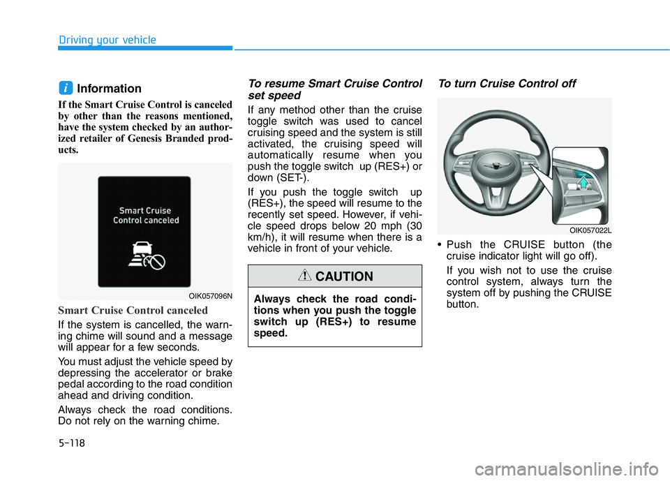 HYUNDAI GENESIS G70 2020  Owners Manual 5-118
Driving your vehicle
Information
If the Smart Cruise Control is canceled
by other than the reasons mentioned,
have the system checked by an author-
ized retailer of Genesis Branded prod-
ucts.
S