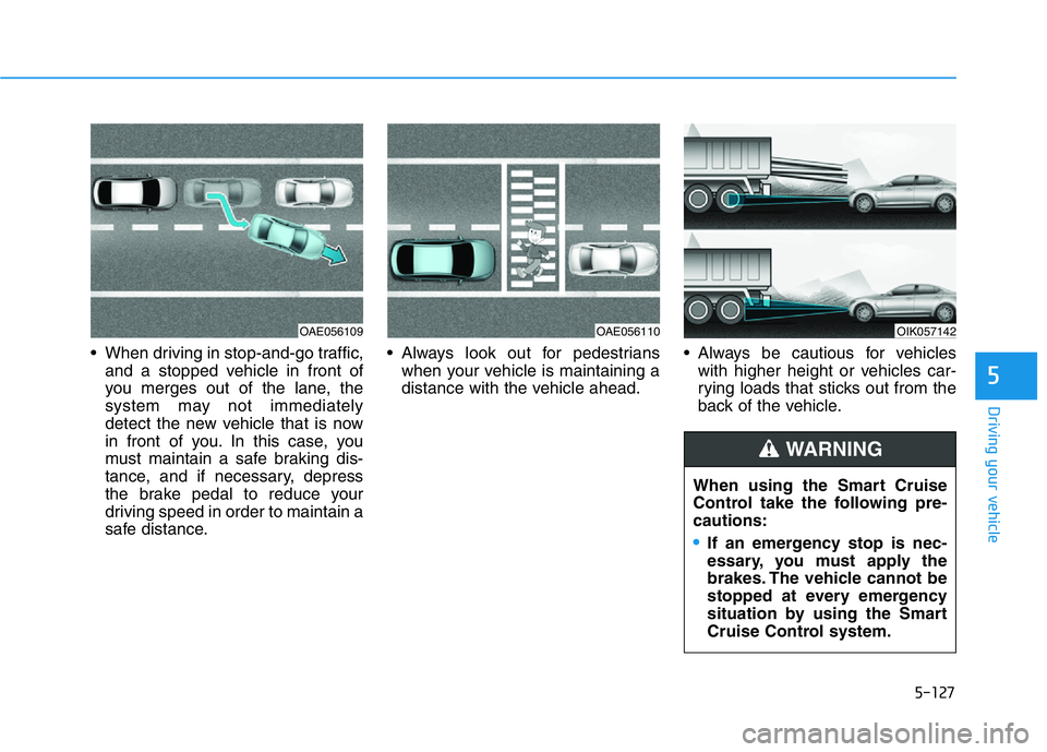 HYUNDAI GENESIS G70 2020  Owners Manual 5-127
Driving your vehicle
5
• When driving in stop-and-go traffic,
and a stopped vehicle in front of
you merges out of the lane, the
system may not immediately
detect the new vehicle that is now
in