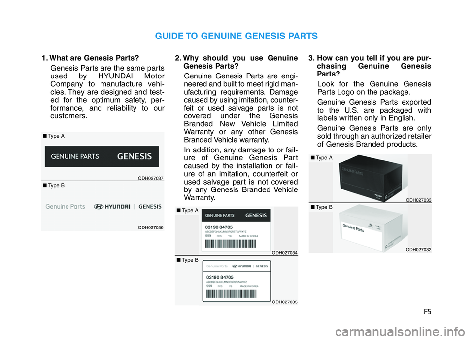 HYUNDAI GENESIS G70 2020 Owners Manual F5
1. What are Genesis Parts?
Genesis Parts are the same parts
used by HYUNDAI Motor
Company to manufacture vehi-
cles. They are designed and test-
ed for the optimum safety, per-
formance, and reliab HYUNDAI GENESIS G70 2020 Owners Manual F5
1. What are Genesis Parts?
Genesis Parts are the same parts
used by HYUNDAI Motor
Company to manufacture vehi-
cles. They are designed and test-
ed for the optimum safety, per-
formance, and reliab