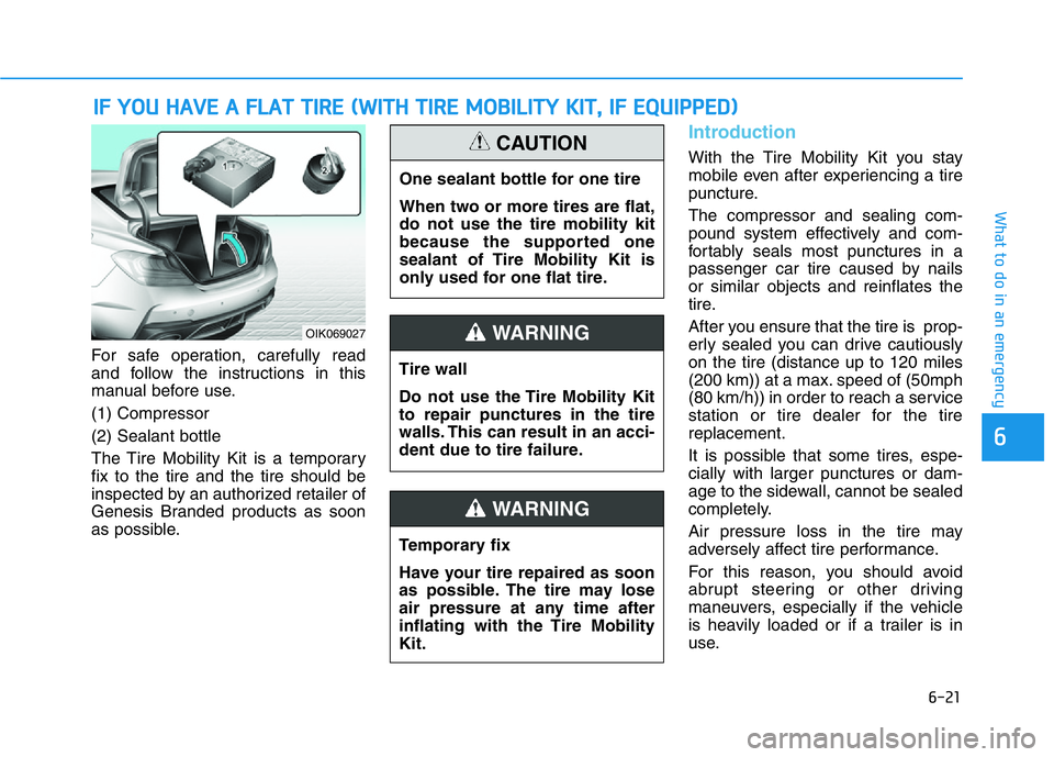 HYUNDAI GENESIS G70 2020 Owners Manual 6-21
What to do in an emergency
For safe operation, carefully read
and follow the instructions in this
manual before use.
(1) Compressor
(2) Sealant bottle
The Tire Mobility Kit is a temporary
fix to HYUNDAI GENESIS G70 2020 Owners Manual 6-21
What to do in an emergency
For safe operation, carefully read
and follow the instructions in this
manual before use.
(1) Compressor
(2) Sealant bottle
The Tire Mobility Kit is a temporary
fix to