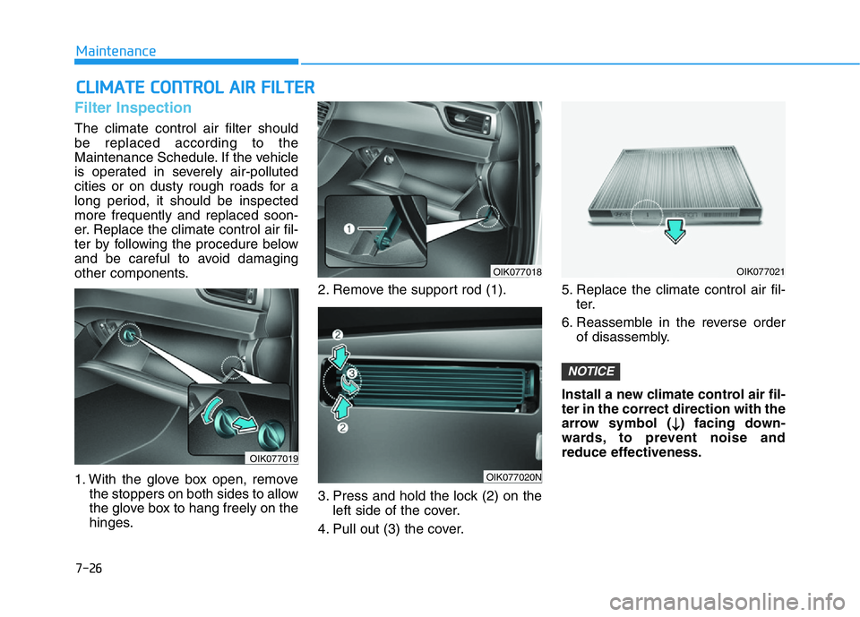 HYUNDAI GENESIS G70 2020  Owners Manual 7-26
Maintenance
CLIMATE CONTROL AIR FILTER
Filter Inspection
The climate control air filter should
be replaced according to the
Maintenance Schedule. If the vehicle
is operated in severely air-pollut