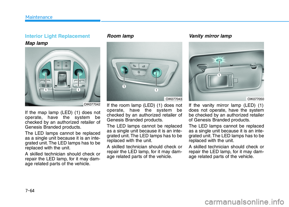 HYUNDAI GENESIS G70 2020  Owners Manual 7-64
Maintenance
Interior Light Replacement
Map lamp
If the map lamp (LED) (1) does not
operate, have the system be
checked by an authorized retailer of
Genesis Branded products.
The LED lamps cannot 