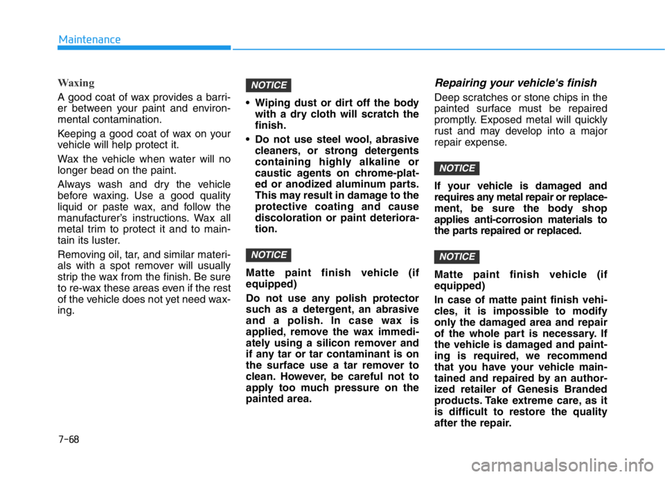 HYUNDAI GENESIS G70 2020  Owners Manual 7-68
Maintenance
Waxing
A good coat of wax provides a barri-
er between your paint and environ-
mental contamination.
Keeping a good coat of wax on your
vehicle will help protect it.
Wax the vehicle w