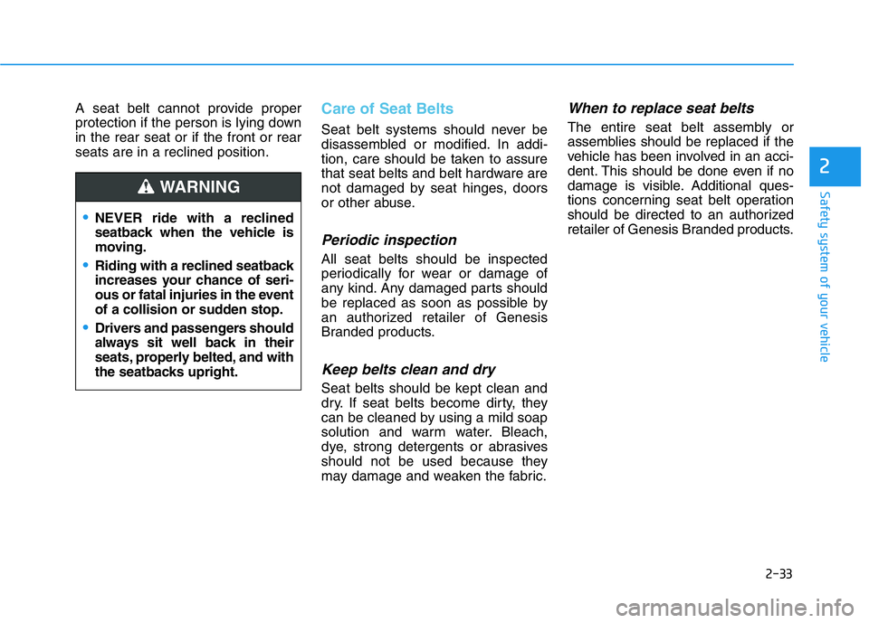 HYUNDAI GENESIS G70 2020 Owners Manual 2-33
Safety system of your vehicle
2
A seat belt cannot provide proper
protection if the person is lying down
in the rear seat or if the front or rear
seats are in a reclined position.Care of Seat Bel HYUNDAI GENESIS G70 2020 Owners Manual 2-33
Safety system of your vehicle
2
A seat belt cannot provide proper
protection if the person is lying down
in the rear seat or if the front or rear
seats are in a reclined position.Care of Seat Bel