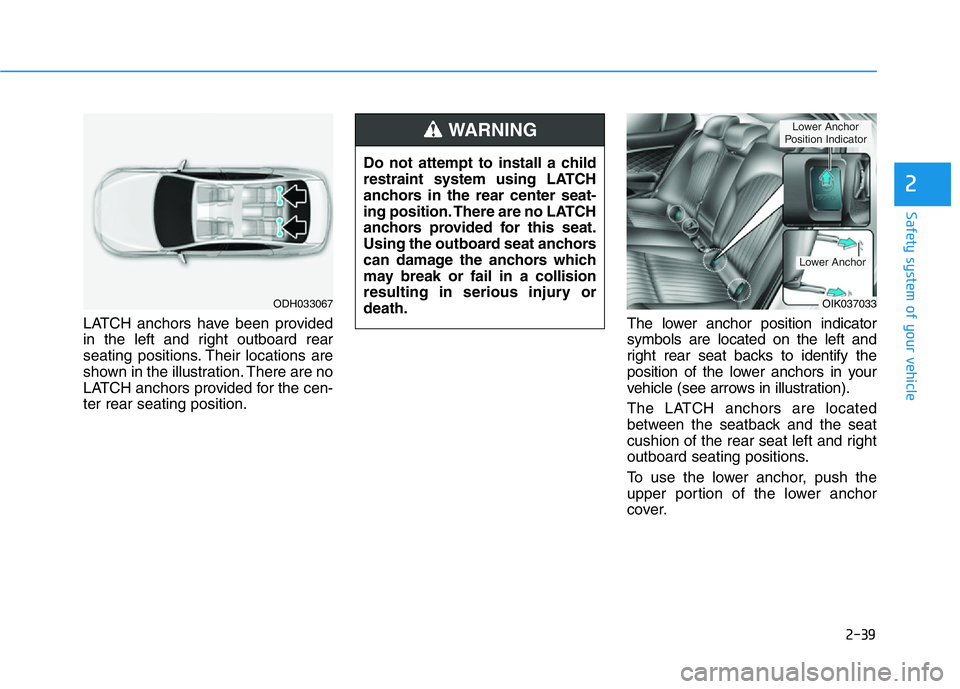 HYUNDAI GENESIS G70 2020 Owners Manual 2-39
Safety system of your vehicle
2
LATCH anchors have been provided
in the left and right outboard rear
seating positions. Their locations are
shown in the illustration. There are no
LATCH anchors p HYUNDAI GENESIS G70 2020 Owners Manual 2-39
Safety system of your vehicle
2
LATCH anchors have been provided
in the left and right outboard rear
seating positions. Their locations are
shown in the illustration. There are no
LATCH anchors p