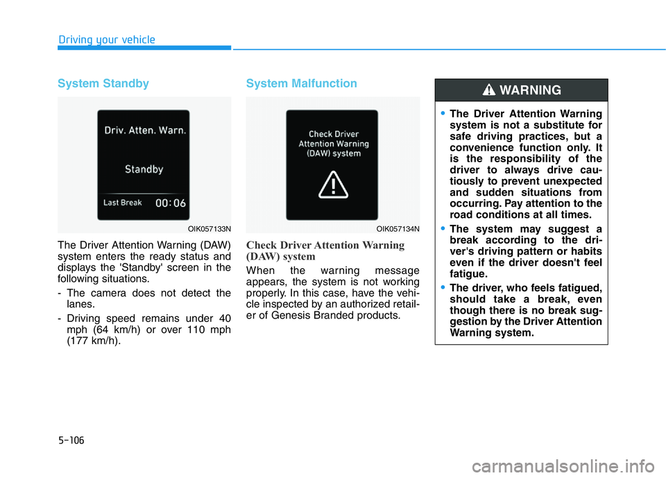 HYUNDAI GENESIS G70 2019 Owners Manual 5-106
Driving your vehicle
System Standby
The Driver Attention Warning (DAW)
system enters the ready status and
displays the 'Standby' screen in the
following situations.
- The camera does not HYUNDAI GENESIS G70 2019 Owners Manual 5-106
Driving your vehicle
System Standby
The Driver Attention Warning (DAW)
system enters the ready status and
displays the 'Standby' screen in the
following situations.
- The camera does not