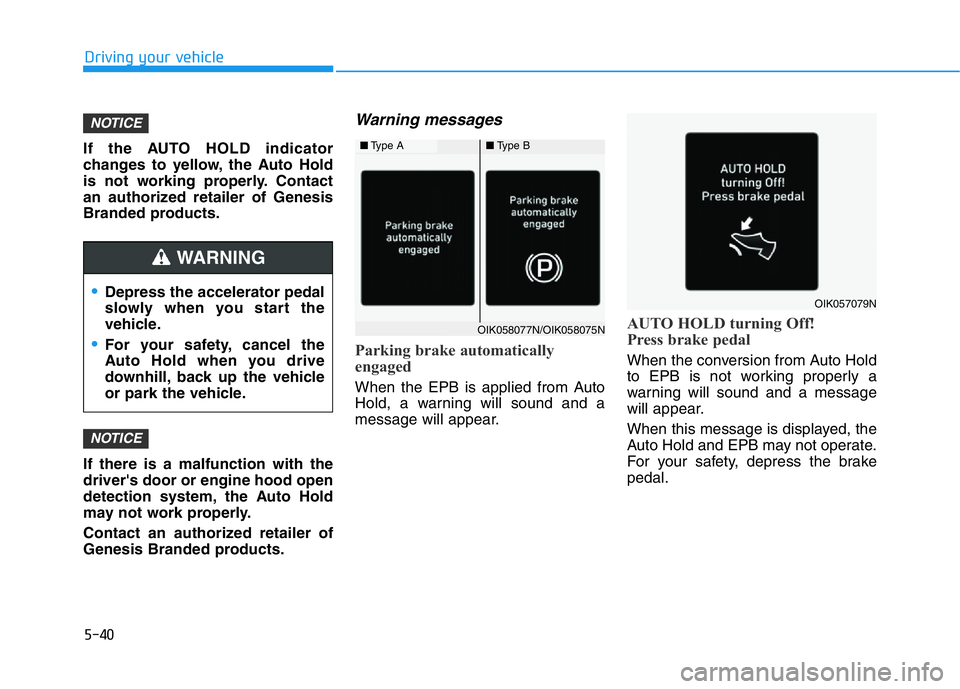 HYUNDAI GENESIS G70 2018 Owners Manual 5-40
Driving your vehicle
If the AUTO HOLD indicator
changes to yellow, the Auto Hold
is not working properly. Contact
an authorized retailer of Genesis
Branded products.
If there is a malfunction wit HYUNDAI GENESIS G70 2018 Owners Manual 5-40
Driving your vehicle
If the AUTO HOLD indicator
changes to yellow, the Auto Hold
is not working properly. Contact
an authorized retailer of Genesis
Branded products.
If there is a malfunction wit