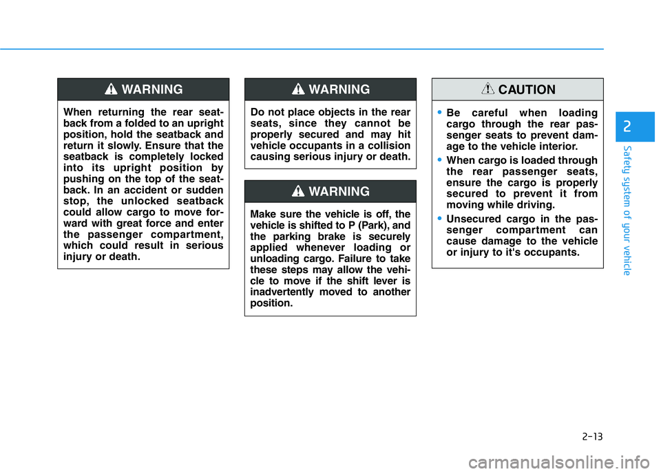 HYUNDAI GENESIS G70 2018  Owners Manual 2-13
Safety system of your vehicle
2
Do not place objects in the rear
seats, since they cannot be
properly secured and may hit
vehicle occupants in a collision
causing serious injury or death.
WARNING