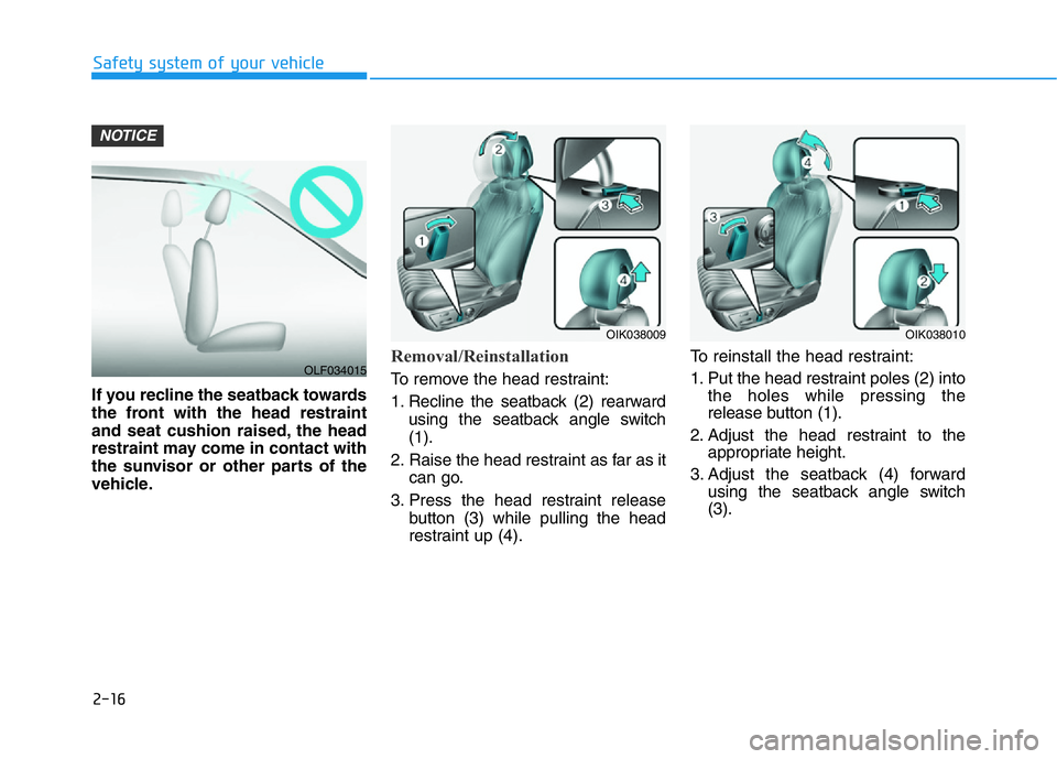 HYUNDAI GENESIS G70 2018  Owners Manual 2-16
Safety system of your vehicle
If you recline the seatback towards
the front with the head restraint
and seat cushion raised, the head
restraint may come in contact with
the sunvisor or other part