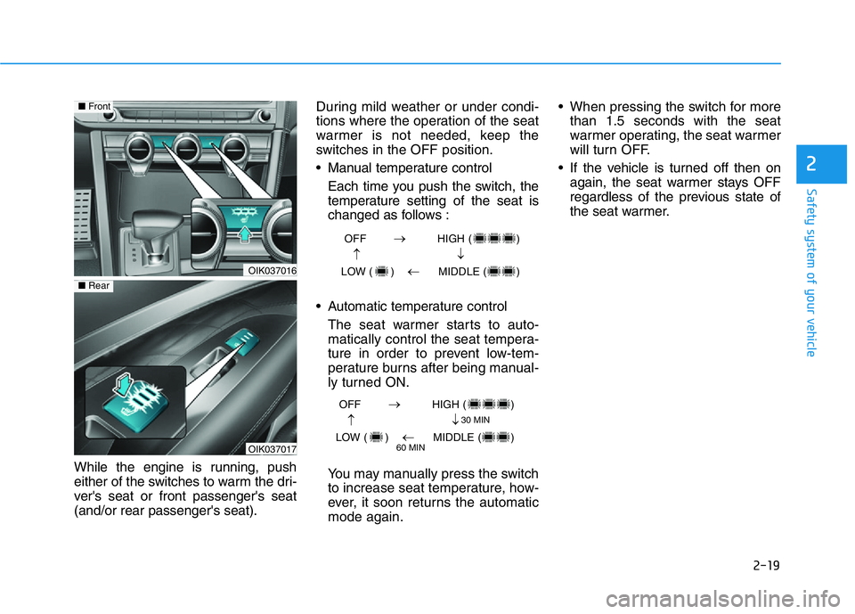 HYUNDAI GENESIS G70 2018  Owners Manual 2-19
Safety system of your vehicle
2
While the engine is running, push
either of the switches to warm the dri-
ver's seat or front passenger's seat
(and/or rear passenger's seat).During mi