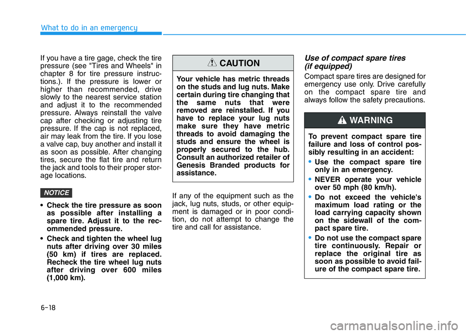 HYUNDAI GENESIS G70 2018  Owners Manual 6-18
What to do in an emergency
If you have a tire gage, check the tire
pressure (see "Tires and Wheels" in
chapter 8 for tire pressure instruc-
tions.). If the pressure is lower or
higher tha