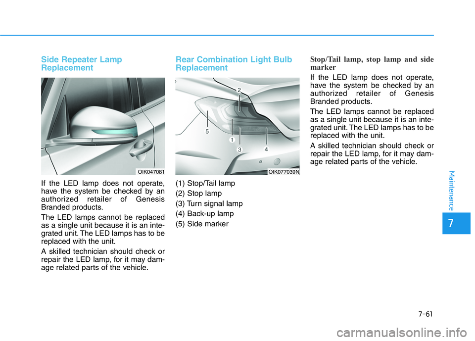 HYUNDAI GENESIS G70 2018  Owners Manual 7-61
7
Maintenance
Side Repeater Lamp
Replacement
If the LED lamp does not operate,
have the system be checked by an
authorized retailer of Genesis
Branded products.
The LED lamps cannot be replaced
a