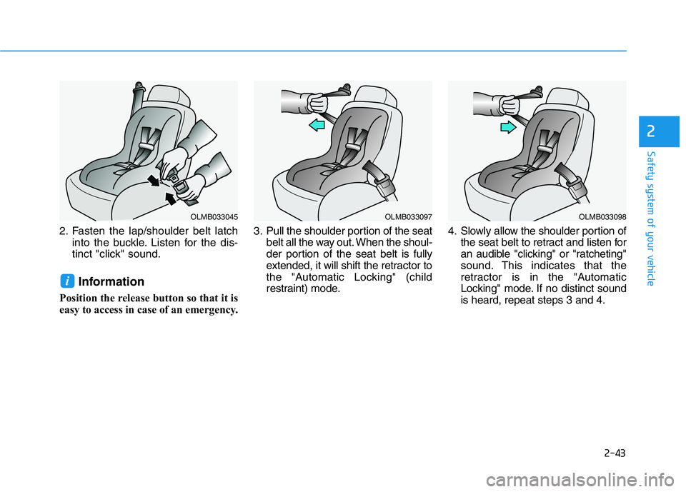 HYUNDAI GENESIS G70 2018  Owners Manual 2-43
Safety system of your vehicle
2
2. Fasten the lap/shoulder belt latch
into the buckle. Listen for the dis-
tinct "click" sound.
Information
Position the release button so that it is
easy 