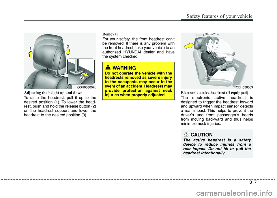 HYUNDAI GENESIS G80 2015 Owners Manual 37
Safety features of your vehicle
Adjusting the height up and down
To raise the headrest, pull it up to the
desired position (1). To lower the head-
rest, push and hold the release button (2)
on the HYUNDAI GENESIS G80 2015 Owners Manual 37
Safety features of your vehicle
Adjusting the height up and down
To raise the headrest, pull it up to the
desired position (1). To lower the head-
rest, push and hold the release button (2)
on the