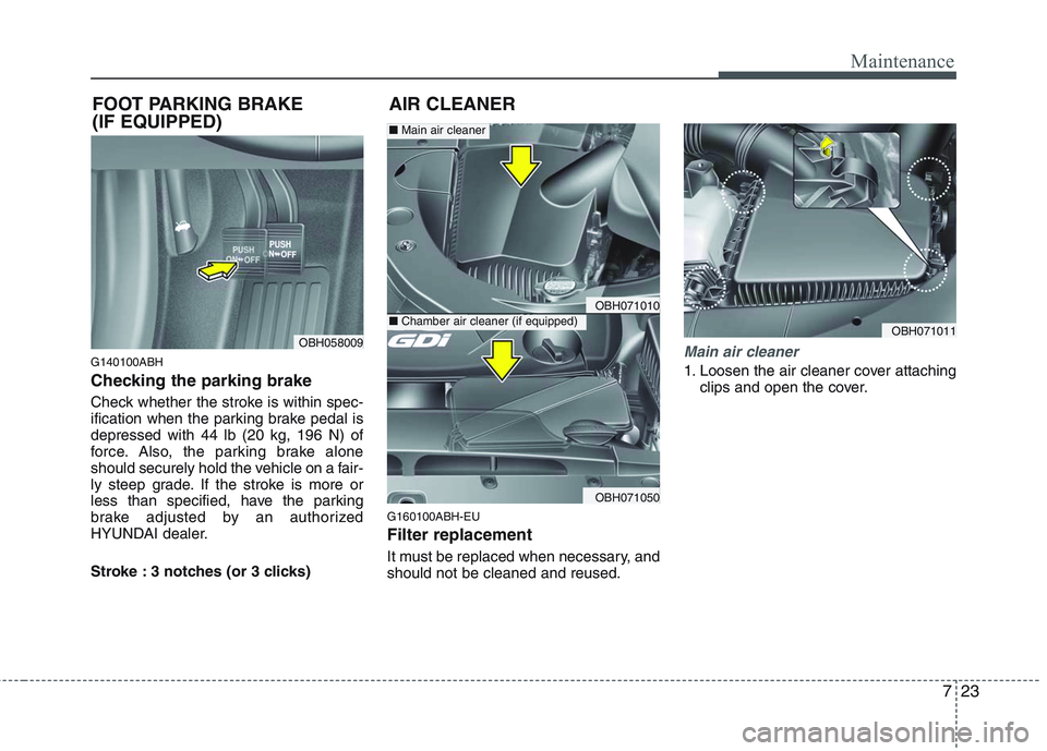 HYUNDAI GENESIS G80 2014  Owners Manual 723
Maintenance
G140100ABH
Checking the parking brake  
Check whether the stroke is within spec-
ification when the parking brake pedal is
depressed with 44 lb (20 kg, 196 N) of
force. Also, the parki