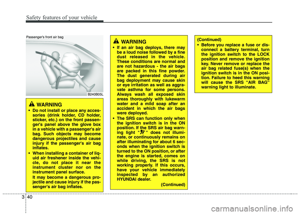 HYUNDAI GENESIS G80 2014  Owners Manual Safety features of your vehicle
40 3
WARNING 
 Do not install or place any acces-
sories (drink holder, CD holder,
sticker, etc.) on the front passen-
gers panel above the glove box
in a vehicle with