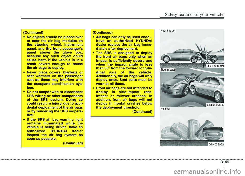 HYUNDAI GENESIS G80 2014  Owners Manual 349
Safety features of your vehicle
OBH038058N
OBH038059L
OBH038062
Rear impact
Side impact
Rollover
(Continued)
 No objects should be placed over
or near the air bag modules on
the steering wheel, in