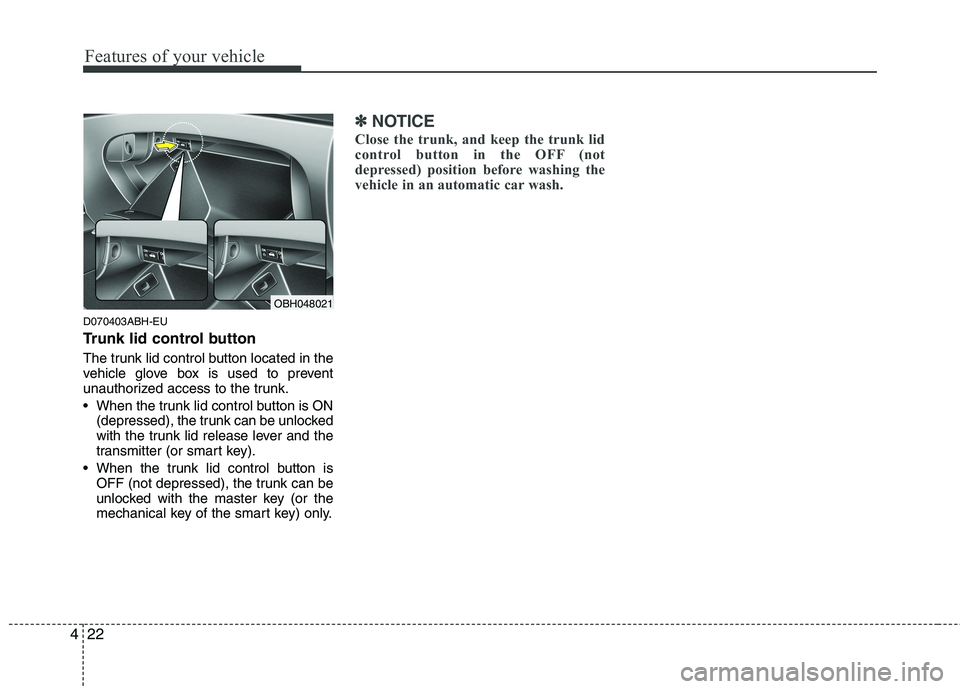 HYUNDAI GENESIS G80 2013  Owners Manual Features of your vehicle
22 4
D070403ABH-EU
Trunk lid control button
The trunk lid control button located in the
vehicle glove box is used to prevent
unauthorized access to the trunk.
 When the trunk 