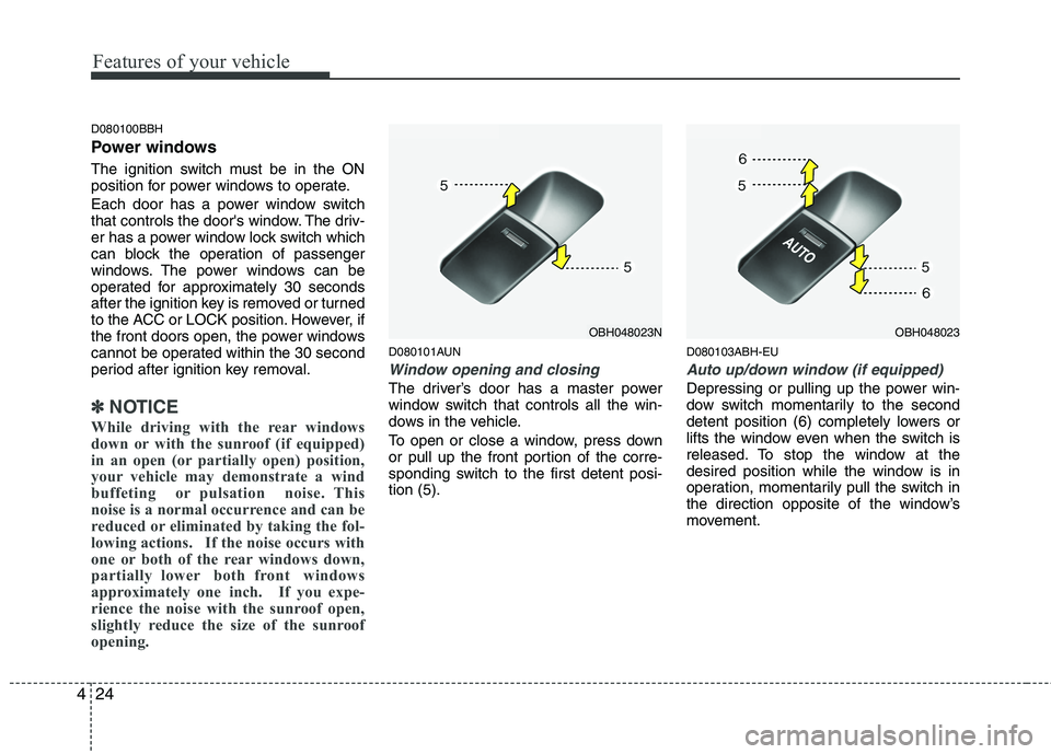 HYUNDAI GENESIS G80 2013  Owners Manual Features of your vehicle
24 4
D080100BBH
Power windows
The ignition switch must be in the ON
position for power windows to operate.
Each door has a power window switch
that controls the doors window.