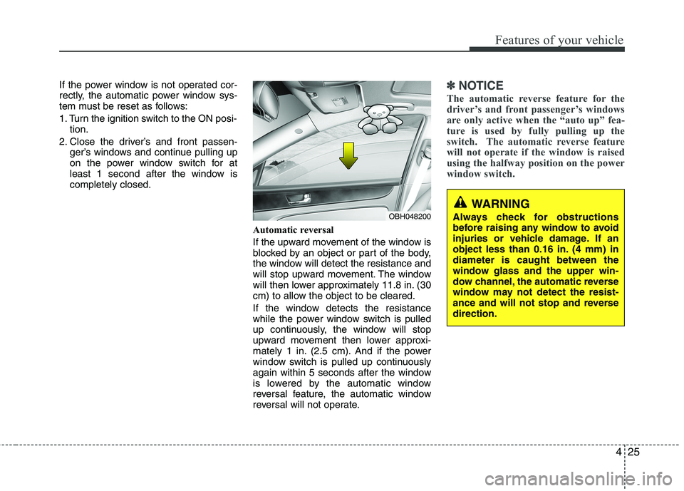 HYUNDAI GENESIS G80 2013  Owners Manual 425
Features of your vehicle
If the power window is not operated cor-
rectly, the automatic power window sys-
tem must be reset as follows:
1. Turn the ignition switch to the ON posi-
tion.
2. Close t