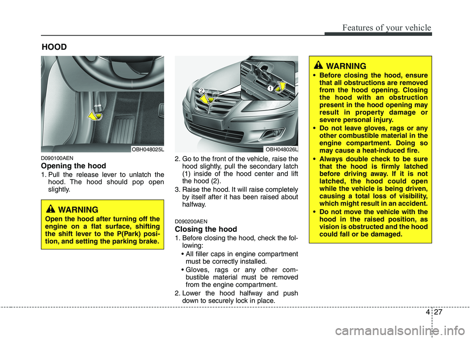 HYUNDAI GENESIS G80 2013  Owners Manual 427
Features of your vehicle
D090100AEN
Opening the hood 
1. Pull the release lever to unlatch the
hood. The hood should pop open
slightly.2. Go to the front of the vehicle, raise the
hood slightly, p