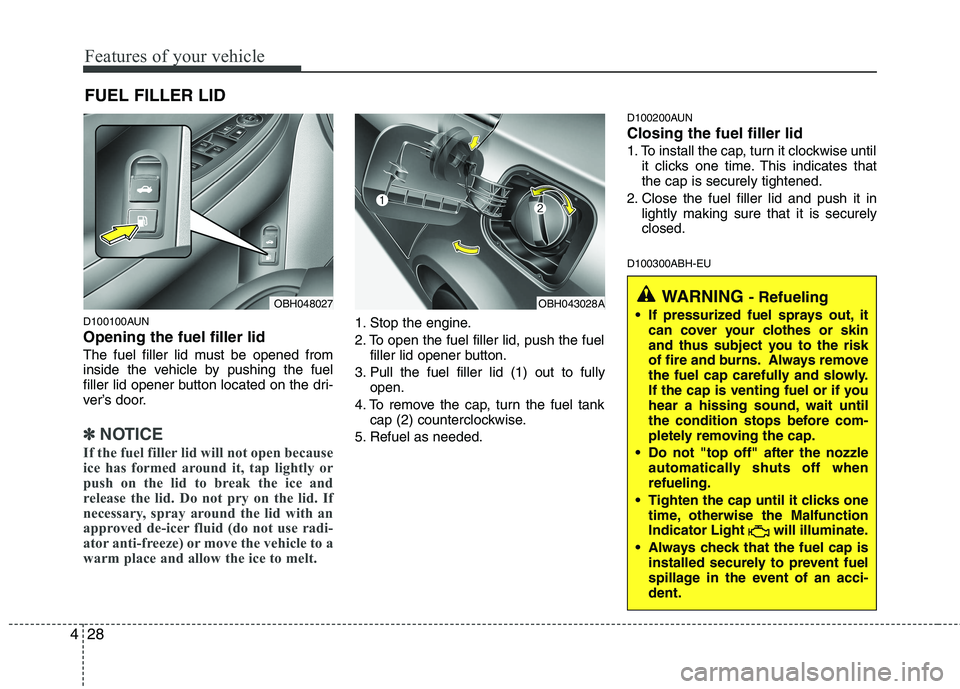 HYUNDAI GENESIS G80 2013  Owners Manual Features of your vehicle
28 4
D100100AUN
Opening the fuel filler lid
The fuel filler lid must be opened from
inside the vehicle by pushing the fuel
filler lid opener button located on the dri-
ver’s
