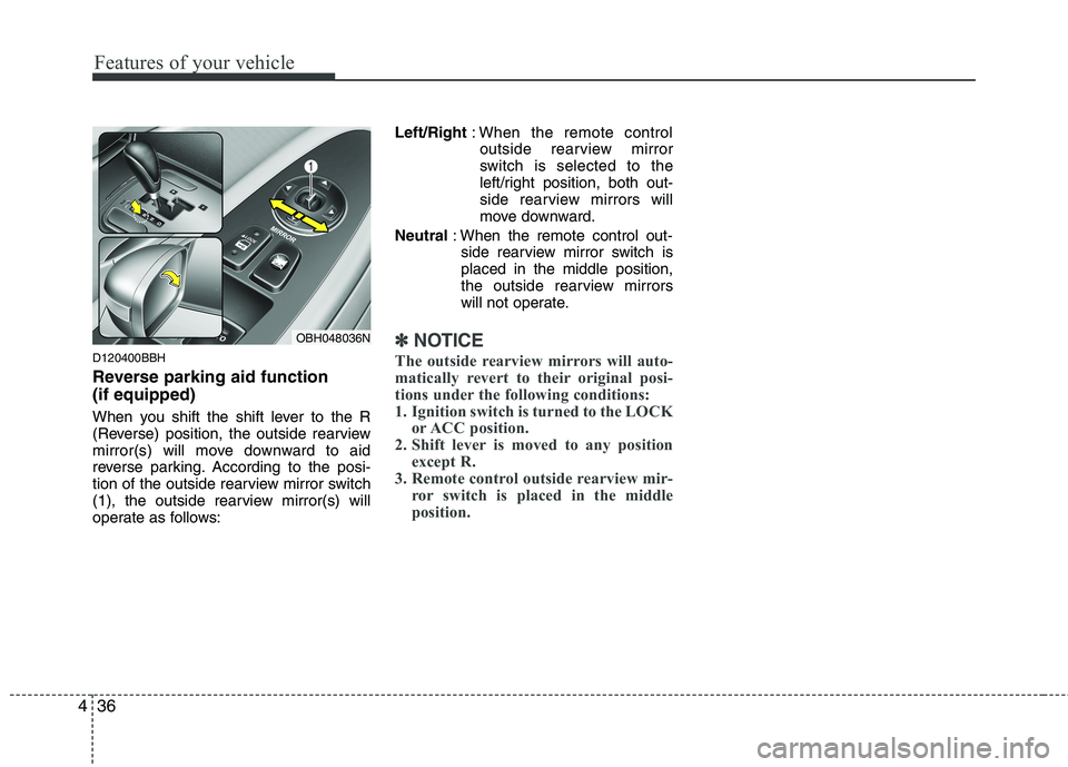 HYUNDAI GENESIS G80 2013  Owners Manual Features of your vehicle
36 4
D120400BBH
Reverse parking aid function 
(if equipped)
When you shift the shift lever to the R
(Reverse) position, the outside rearview
mirror(s) will move downward to ai