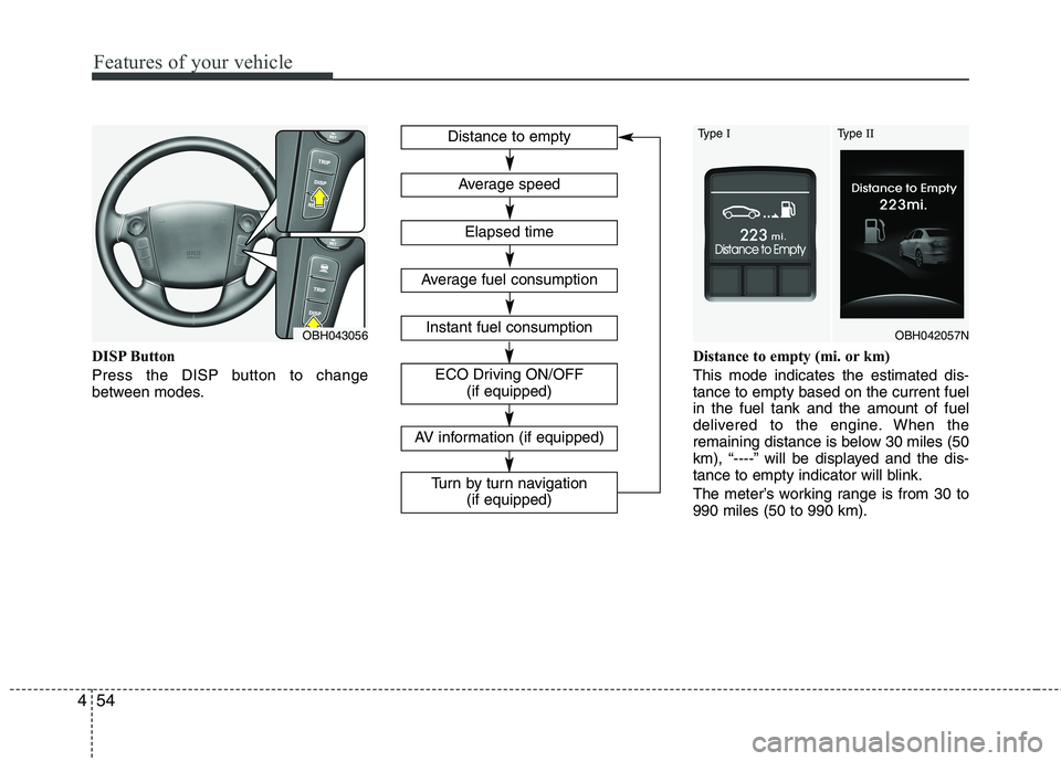 HYUNDAI GENESIS G80 2013  Owners Manual Features of your vehicle
54 4
DISP Button
Press the DISP button to change
between modes.Distance to empty (mi. or km)
This mode indicates the estimated dis-
tance to empty based on the current fuel
in