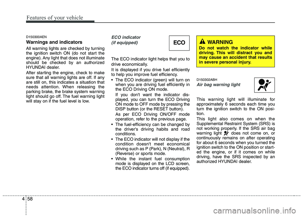 HYUNDAI GENESIS G80 2013  Owners Manual Features of your vehicle
58 4
D150300AEN
Warnings and indicators
All warning lights are checked by turning
the ignition switch ON (do not start the
engine). Any light that does not illuminate
should b