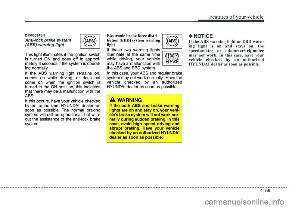 HYUNDAI GENESIS G80 2013  Owners Manual 459
Features of your vehicle
D150303AEN
Anti-lock brake system
(ABS) warning light 
This light illuminates if the ignition switch
is turned ON and goes off in approxi-
mately 3 seconds if the system i